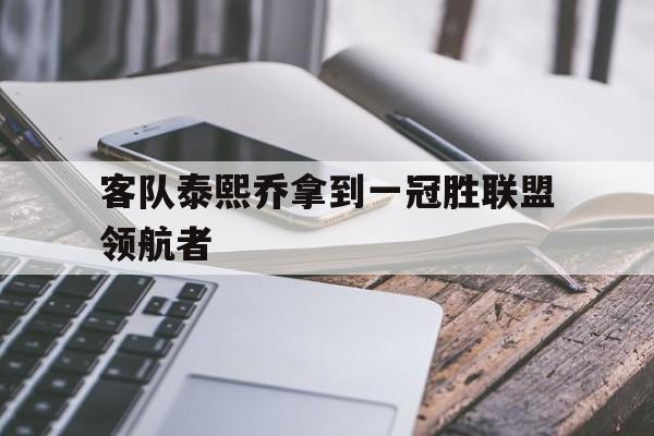开云体育入口-客队泰熙乔拿到一冠胜联盟领航者